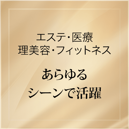 エステ・医療理美容・フィットネスあらゆるシーンで活躍