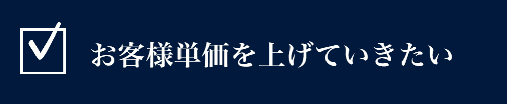 お客様単価を上げていきたい